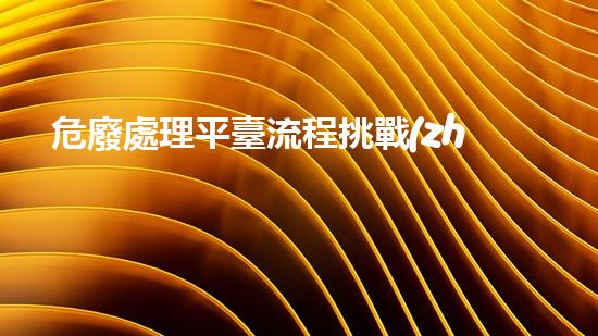 危廢處理平臺流程挑戰(zhàn)與創(chuàng)新：未來城市中的可持續(xù)廢棄物處理方案如何應(yīng)對？